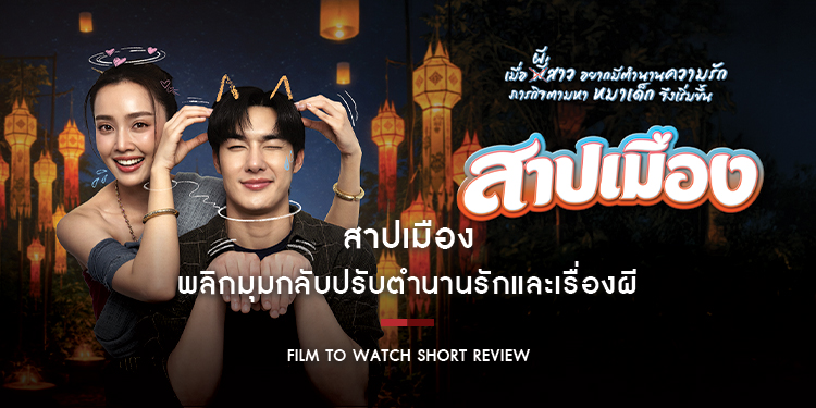 สาปเมือง : พลิกมุมกลับปรับตำนานรักและเรื่องผี มีทั้งส่วนที่เวิร์ก ส่วนที่ขาดและเกิน แต่ดูเพลินอยู่ไม่น้อย | Film to Watch Short Review
